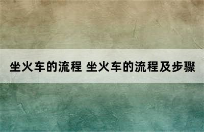 坐火车的流程 坐火车的流程及步骤